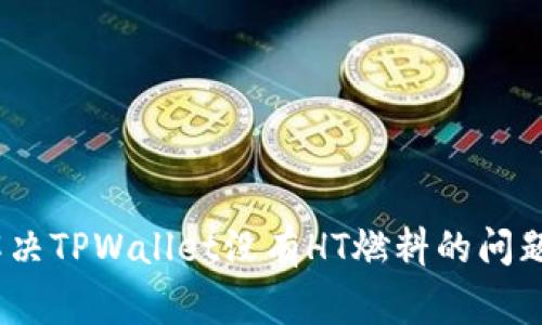 strong/strong解决TPWallet没有HT燃料的问题：简单实用的指南