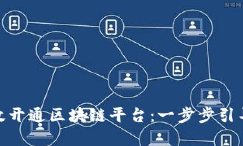 企业如何高效开通区块链平台：一步步引导与实用价值