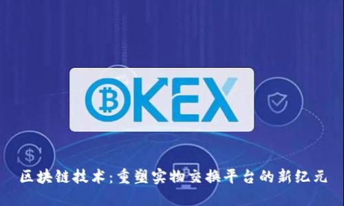 区块链技术：重塑实物交换平台的新纪元