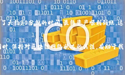 抹茶（Huobi）是一个知名的加密货币交易所，而TP钱包（TP Wallet）是一种数字资产钱包，可以存储和管理多种加密货币。在将抹茶上的资产提币到TP钱包的过程中，时间会受到多个因素的影响。以下是对此流程的一些详细说明：

提币的步骤
在进行抹茶提币之前，首先需要确保你已经完成了以下步骤：
1. **注册并完成验证**：确保你在抹茶和TP钱包上都注册了账户，并完成了身份验证。
2. **获取TP钱包地址**：在TP钱包中，选择你想要存入的币种，获取其对应的地址。
3. **登录抹茶交易所**：用你的账户登录抹茶，并找到提币的选项。

提币的时间预估
抹茶提币到TP钱包的时间取决于以下几个因素：
1. **区块链确认时间**：不同的加密货币在区块链上的确认时间不同。例如，比特币的确认时间一般在10分钟左右，而以太坊则通常在几秒到几分钟之间。
2. **网络拥堵情况**：如果区块链网络繁忙，例如在高峰交易期，交易确认时间可能会延迟。
3. **抹茶提币的处理时间**：在抹茶平台上，提币申请一般会经过审核，审核时间可能会有所不同，通常不会超过几个小时。

如何加快提币速度
想要加快从抹茶到TP钱包的提币速度，可以考虑以下几点：
1. **选择适宜的提币时间**：避开高峰期，通常在工作日的白天，网络比较顺畅。
2. **提高手续费**：在提币时选择较高的手续费，可以提高交易在区块链上的优先处理级别，从而加快确认速度。
3. **确保信息准确**：确保输入的TP钱包地址是正确的，避免因地址错误而导致的延迟或资金损失。

个人经验分享
讲述我的经历，当我第一次将抹茶上的资产提币到TP钱包时，也是充满期待和紧张的。记得我在提币时，有些紧张地检查了好几次钱包地址，生怕出错。提币申请后，我用了大约30分钟的时间，最终资产顺利到账，这让我感到无比欣慰。在接下来的几次交易中，我逐渐熟悉了整个过程，也知道了如何选择合适的时间进行提币。每一次成功的提币都让我对整个数字货币生态更有信心。

总结
总体来说，从抹茶提币到TP钱包的时间通常在几分钟到几个小时之间，但具体时间受多方面因素的影响。通过合理选择交易时间和确认信息，可以有效减少等待时间。同时，保持对区块链网络状况的关注，有助于我们做出更明智的交易决策。对于我而言，这段经历不仅仅是资金流转，更是对加密货币的理解与信任的加深。

希望这篇文章可以帮助你更好地理解抹茶提币到TP钱包的过程，以及如何尽可能地缩短等待时间！