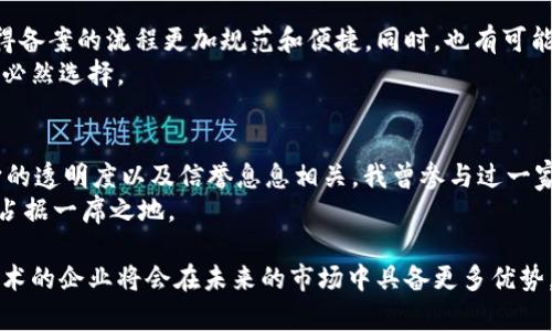 公司备案区块链平台是指一个利用区块链技术来记录、存储和验证企业相关信息的平台。这种平台以去中心化的方式确保数据的安全性、透明性和不可篡改性，通常用于公司注册、股东信息、财务数据和合规性记录等方面。通过这个平台，企业可以在区块链上备案一些重要的公司信息，公众或相关利益方可以随时查询，从而提高了企业的信任度和透明度。

以下是关于公司备案区块链平台的详细介绍，以及它在实际应用中带来的变化和优势。

区块链技术的基本原理
区块链是一种分布式账本技术，通过加密算法和共识机制确保数据的安全和可靠。简单来说，区块链是由一个个“区块”组成，每一个区块中都包含了一系列的交易记录。此外，每个区块都与前一个区块相链接，形成一个线性的链条，使得数据一旦被记录，就无法轻易修改。这种特性使得区块链在保障信息安全、透明性等方面具有巨大优势。

公司备案的重要性
对于企业来说，备案不仅是法律法规的要求，更是企业形象和信誉的体现。传统的备案方式通常需要耗费大量的时间和资源，且信息透明度低，容易受到篡改或不当使用的风险。特别是在现代商业环境中，企业必须保持高水平的透明度，以便吸引投资者、合作伙伴以及客户。

区块链平台的优势
1. **安全性**: 由于区块链的分布式和加密特性，数据被篡改的可能性极小。企业的信息在区块链上备案后，只有经过特定权限的用户才能进行访问或更改，这保障了数据的安全性。
2. **透明性**: 任何人都可以在区块链上查阅备案信息，这为投资者和公众提供了极大的便利。企业可以通过公开透明的数据管理来提升自身的公信力。
3. **高效性**: 相较于传统的备案流程，区块链平台形成的信息存储与验证方式大幅度提高了工作效率。企业只需进行一次信息录入，相关数据便会自动更新到区块链上，无需重复提交。
4. **去中心化**: 传统的备案模式往往依赖于中心化的政府或监管机构，而区块链使得每个参与者都能通过自己的节点参与数据的维护和验证，从而提升了系统的可靠性。

实际应用案例
在一些国家和地区，已经出现使用区块链进行企业备案的成功案例。例如，在新加坡，就有多家企业和政府机构合作开发区块链备案平台，允许企业自主管理自己的注册信息和财务记录。通过这个平台，企业能够及时更新信息，股东也可以第一时间收到最新的公司动态。此外，区块链技术还可以有效解决跨境贸易中信息透明度的问题，促进国际间的商业交流。

未来的发展方向
随着区块链技术的不断发展和成熟，未来公司备案区块链平台有可能在全球范围内得到更加广泛的应用。政府机构或行业协会等管理机构可以联手推动标准化的发展，使得备案的流程更加规范和便捷。同时，也有可能利用智能合约技术实现自动化的监管，减少人工介入，提高效率。
在这个过程当中，企业需要不断适应新的技术，以及与时俱进地调整自己的运营策略。随着消费者和市场对企业透明度的要求不断提高，拥抱区块链将成为很多企业发展的必然选择。

个人观点与感悟
在我小时候，就常常听到父母提起一些关于企业信誉和透明度的问题。那时候，我并不理解这些词汇的深层含义。随着年龄的增长，逐渐我意识到，一个企业的成败，往往和它的透明度以及信誉息息相关。我曾参与过一家公司，因为信息不透明而遭受了一些误解，导致了客户的流失。那次经历让我深刻地认识到透明度的重要性，而区块链技术的出现，正好为企业提供了一个可靠的解决方案。
在未来的商业环境中，企业将不再仅仅依靠传统的方法来建立信誉，而是会更多地借助于区块链技术的力量。这样，不仅可以提高自身的透明度，还能在激烈的市场竞争中，占据一席之地。

通过对公司备案区块链平台的全面探讨，我们可以看到这种新兴技术如何在信息透明性、安全性等方面带来深远变革。在这个数字化快速演变的时代，适应并应用区块链技术的企业将会在未来的市场中具备更多优势。