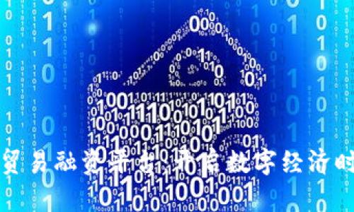 青海区块链贸易融资平台：开启数字经济时代的新门窗