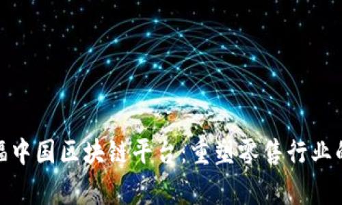 探索家乐福中国区块链平台：重塑零售行业的实用价值