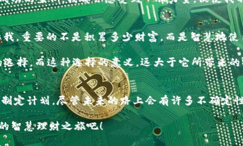 : 融入生活的欢太金融：用OPPO钱包APP开启你的智慧理财之旅

OPPO钱包, 欢太金融, 智慧理财/guanjianci

引言：智能生活的必备工具
在这个数字化飞速发展的时代，理财似乎已不再是少数专业人士的专属，而是每个人日常生活中不可或缺的一部分。小时候，我总是羡慕那些能轻松管理自己财务的人，心中暗自希望有一天也能拥有这种能力。今天，随着OPPO钱包APP以及欢太金融的兴起，我终于找到了这样一个伴侣，帮助我更好地理解和管理自己的财务。

OPPO钱包APP的魅力
OPPO钱包APP不仅仅是一个简单的支付工具，它通过集成各种金融服务，努力为用户提供更全面的理财解决方案。记得我第一次下载这款APP时，觉得它的界面，与我的需求完美契合。无论是日常支付、充值到账、还是参与各类理财产品，OPPO钱包都能轻松应对。

随着对这款APP的深入使用，我逐渐领悟到它背后的智慧设计。例如，在消费时输入的每一笔记录，都会被系统智能分析，给出建议与反馈。这种精准的消费分析让我有种掌控自己经济状况的感觉，仿佛在进行一场个人财务的“审计”。

欢太金融：理财新选择
欢太金融的推出，无疑为OPPO钱包增添了新的亮点。欢太金融致力于为用户提供多样化的金融产品，包括储蓄、理财、贷款等，这让我对理财的定义有了更深层次的理解。初中时，我曾为怎样将零花钱存下而苦恼，如今，有欢太金融在身边，我终于明白了，理财不只是简单的存钱，还有更丰富的投资选择。

在欢太金融的界面中，我可以轻松查看到目前市场上热门的理财产品，并通过简单的几个步骤进行投资。比如，它提供的定期理财产品，收益率相对较高，在我需要储蓄的同时还能实现增值，这让我有了更强的财务安全感。

个性化理财体验
作为一名普通上班族，如何高效地理财，成了我经常思考的问题。而欢太金融提供的个性化理财建议，正好解答了我的困惑。在使用过程中，系统会根据我的消费习惯、收入支出情况，推荐适合我的理财方案。

记得有一次，系统建议我尝试一项短期理财。起初我还有些犹豫，毕竟多年来累积的财务观念让我担心风险。然而，经过深入了解后，我意识到欢太金融的数据分析是相当可靠的，于是我决定尝试一次。最终，这次投资不仅让我获得了不错的回报，甚至还让我发掘出了自己对于理财的兴趣。

社区分享：与人分享的乐趣
由于欢太金融内置了社区功能，我也很乐意参与其中。这里汇聚了许多志同道合的用户，大家分享着自己的理财故事和心得。每当看到别人成功的案例，我都会感受到一股力量，促使我不断自己的理财计划。

理财也是一种文化
理财不仅仅是数字游戏，它同样折射出一个人对生活的态度。在我们这个传统的文化中，攒钱、理财一直被视为美德。可是我的父母总是告诉我，重要的不是积累多少财富，而是智慧地使用这些财富，达到心灵的富足。

欢太金融与OPPO钱包不仅让我感受到理财的乐趣，更让我明白了财务自由和人生目标的密切相关。每一次理财决策都像是一次关于未来的选择，而这种选择的意义，远大于它所带来的物质回报。

结束语：智慧理财，开启美好生活
如今，我已经不再是那个对理财一无所知的孩子。通过OPPO钱包和欢太金融的帮助，我逐渐形成了自己的理财体系，并开始为将来的每一步制定计划。尽管未来的路上会有许多不确定性，但我却充满了期待。我相信，未来定会因这份智慧与决策而变得更加美好。

无论你是理财新手还是资深玩家，OPPO钱包与欢太金融都能为你提供一个友好的环境，一起探讨、成长。因此，不妨立即下载体验，开启自己的智慧理财之旅吧！