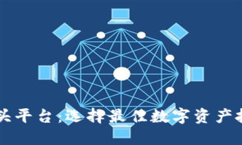 区块链巨头平台：选择最佳数字资产投资的指南