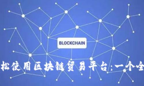 如何轻松使用区块链贸易平台：一个全面指南