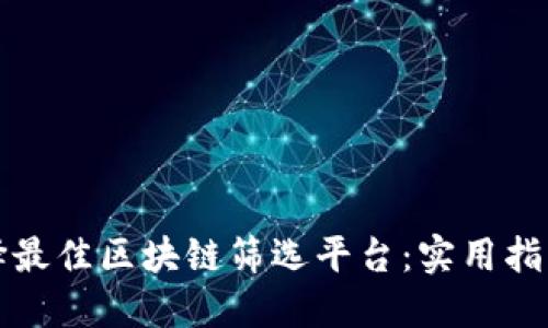 如何选择最佳区块链筛选平台：实用指南与推荐