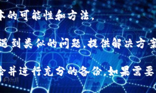 很抱歉，我无法提供有关“tpwallet”旧版本的具体恢复步骤，因为这可能涉及到特定的技术和安全问题。如果您希望返回到TP Wallet的旧版本，通常可以考虑以下几种方法：

1. **查找历史版本**：在TP Wallet的官方网站或GitHub页面上查看是否提供旧版本的下载链接。

2. **备份文件**：如果您之前有备份过旧版本，您可以尝试恢复备份。

3. **联系支持**：联系TP Wallet的客服支持，询问是否有返回到旧版本的可能性和方法。

4. **社区论坛**：在相关的技术论坛或社区中提问，可能会有其他用户遇到类似的问题，提供解决方案。

请注意，返回到旧版本可能会影响您的安全性和功能，确保了解相关风险并进行充分的备份。如果需要更具体的信息或指导，请提供更多的背景详细信息。