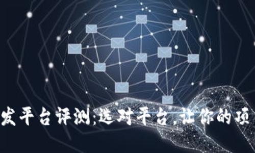 区块链开发平台评测：选对平台，让你的项目更高效！