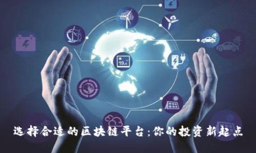 选择合适的区块链平台：你的投资新起点