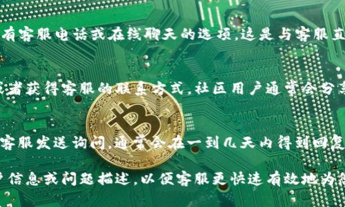 为了找到tpwallet的客服，您可以采取以下几种方式：

1. 官方网站支持页面
访问tpwallet的官方网站，通常会在页面底部找到“联系我们”或“支持”相关的链接。官方支持页面通常会提供帮助文档和常见问题解答，也可能包含客服的联系方式。

2. 社交媒体
tpwallet可能在各大社交媒体平台（如Twitter、Facebook、Telegram等）上拥有官方账户。您可以通过这些平台联系他们的客服，或获取到更多最新的信息和客户支持的渠道。

3. 应用内支持
如果您在使用tpwallet的应用程序，通常在设置或帮助模块中会有客服电话或在线聊天的选项。这是与客服直接互动的便捷方式。

4. 用户社区和论坛
加入tpwallet的用户社区或论坛，您可以向其他用户寻求帮助，或者获得客服的联系方式。社区用户通常会分享他们的经验，提供实用的信息。

5. 邮件或在线表单
若官方网站提供了电子邮件或在线表单，您亦可通过这些方式向客服发送询问，通常会在一到几天内得到回复。

在联系tpwallet客服时，建议您准备好相关的信息，例如您的账户信息或问题描述，以便客服更快速有效地为您提供帮助。