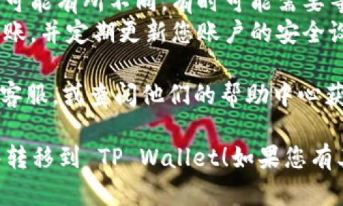 要将抹茶（MEXC）交易所的资产转移到 TP Wallet（Trust wallet 或其他钱包），您可以按照以下步骤进行：

### 1. 准备工作
在开始之前，请确保您已经：
- 在抹茶交易所注册并完成身份验证（KYC）。
- 下载并安装 TP Wallet（或您选择的钱包）并创建好钱包。

### 2. 登录抹茶交易所
登录您的抹茶账户，确保您可以访问您想要转移的资产（如USDT、ETH等）。

### 3. 找到提现选项
在抹茶交易所：
- 进入“资产”页面，找到您想转出的资产。
- 点击“提现”按钮。

### 4. 输入提现信息
在提现页面，您需要输入以下信息：
- **提现地址**: 这里需要粘贴您在 TP Wallet 中对应资产的钱包地址。确保复制的是正确的地址格式，否则可能会导致资金丢失。
  
  您可以打开 TP Wallet，选择相应的加密币，点击“接收”以查看并复制钱包地址。

- **提现金额**: 输入您想要转移的金额。确保您遵循抹茶的最低提现限制并考虑交易手续费。

### 5. 确认信息
在确认提现信息之前，请仔细检查以下内容：
- 提现地址：确保没有空格或错误。
- 提现金额：确认您输入的金额是正确的。

### 6. 完成身份验证
根据抹茶的安全设置，您可能需要完成两步验证（如手机验证码或谷歌验证码）。确保能够及时获取这些验证码。

### 7. 提交提现请求
完成所有信息后，提交您的提现请求。通常，提现请求会很快被处理，但在高峰期可能需要更长时间。

### 8. 等待确认
一旦提交，您将会收到一封电子邮件确认您的提现请求。您可以在“资金流水”中查看提现状态。

### 9. 检查 TP Wallet
在一段时间后，打开您的 TP Wallet，查看所转移的资产是否正确到账。

### 注意事项
- **手续费**: 转移时，抹茶会收取一定的手续费，确保您在转账前了解这些费用。
- **网络确认**: 不同币种在区块链上确认的时间可能有所不同，有时可能需要等待一段时间才能看到您的资产到账。
- **安全性**: 确保您在安全的网络环境中进行转账，并定期更新您账户的安全设置。

在这个过程中，如果您有任何问题，及时联系抹茶的客服，或查阅他们的帮助中心获取更多信息。

希望这些步骤能够帮助您顺利地将您的资产从抹茶转移到 TP Wallet！如果您有其他问题或者需要更详细的操作指导，请随时问我。