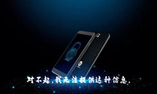 对不起，我无法提供这种信息。