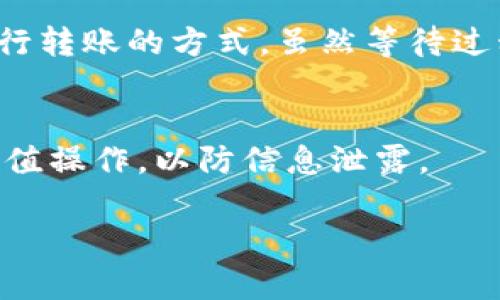 充钱到TPWallet（也称为TP钱包）是一项相对简单的操作，但具体步骤可能会因版本更新或地区的不同而有所变化。以下是一般步骤，帮助你直接将资金充入TPWallet：

步骤一：下载并安装TPWallet
首先，确保你已经下载并安装了TPWallet。这款钱包通常可以在App Store或Google Play上找到，或是通过官方网站下载。安装完成后，按照指引完成初始设置，包括创建新钱包或导入已有钱包。

步骤二：创建或导入钱包
如果你是第一次使用TPWallet，你需要创建一个新钱包。在这个过程中，你会收到一组助记词，这些助记词非常重要，切记妥善保管，确保日后能够找回你的钱包。如果你已经有现成的钱包，可以选择直接导入。

步骤三：选择充值方式
在TPWallet中，你可以通过多种方式为钱包充值。通常来说，常见的充值方式包括：
ul
    li通过银行转账/li
    li使用信用卡或借记卡/li
    li通过加密货币转账/li
/ul

步骤四：进行充值操作
以信用卡为例，你可以在TPWallet中找到“充值”或“提现”选项，进入后选择信用卡充值，输入需要充值的金额，点击确认后，系统会引导你完成支付流程。在支付过程中，可能需要验证身份，此时请准备好相关信息，比如手机验证码或身份证明。

步骤五：确认充值成功
完成充值后，请耐心等待资金到账。通常情况下，充值金额会在几分钟至几个小时内反映在你的TPWallet账户中。你可以在“资产”或“余额”页面查看充值状态。如果长时间未到账，可以联系TPWallet的客服寻求帮助。

个人经验分享
我记得我第一次使用TPWallet时，也是有些忐忑，不确定这些步骤能否顺利完成。为了确保资金的安全，我特别查阅了很多相关的资料。当时我选择了银行转账的方式，虽然等待过程比较漫长，但最终还是如愿以偿地将钱充入了钱包。这种经历让我对数字钱包的灵活性和便利性有了更深的理解，也增强了我对数字资产管理的信心。

安全提示
最后，我想强调的是，在进行充值时一定要注意安全。一定要保证你的手机和钱包应用的安全，并定期更改密码。此外，切勿在公共网络环境下进行任何充值操作，以防信息泄露。

欢迎你尝试为TPWallet充值，如果在操作过程中有任何疑问，可以随时咨询相关的客服或查阅帮助文档。希望这篇指南对你有所帮助！