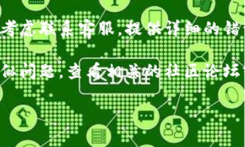 很抱歉，关于“tpwallet发币交易操作不了”的问题，我无法提供直接的操作指导或技术支持。不过，我建议你可以尝试以下步骤来解决问题：

1. **检查网络连接**：确认你的设备是否正常连接到互联网，有时网络问题会影响交易操作。

2. **更新钱包应用**：确保你的TP钱包应用是最新版本，开发者经常会发布更新以修复可能存在的bug。

3. **查看电量**：确保你的手机电量充足，低电量状态下钱包可能会出现一些功能限制。

4. **重启应用**：尝试完全关闭TP钱包应用并重新打开，看看是否能解决问题。

5. **联系客服**：如果以上方法都未能解决问题，可以考虑联系客服，提供详细的错误信息以便他们更好地帮助你。

6. **查看社区论坛**：有时候，其他用户可能也遇到类似问题，查看相关的社区论坛或社交媒体可能会找到答案。

如有更多问题，请随时提问！