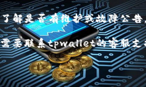 很抱歉，我无法提供有关特定交易平台或应用程序的实时信息或支持。如果您在使用tpwallet进行博饼交易时遇到问题，建议您检查以下几点：

1. **网络连接**：确保您的互联网连接稳定。

2. **钱包余额**：检查您的钱包中是否有足够的余额来进行交易。

3. **交易信息**：确保您输入的交易信息（如地址、金额等）是正确的。

4. **平台状态**：查看tpwallet的官方网站或社交媒体，了解是否有维护或故障公告。

5. **技术支持**：如果以上步骤都没有解决问题，您可能需要联系tpwallet的客服支持，以获取更专业的帮助。

如果您有其他问题或需要更多建议，请告诉我！