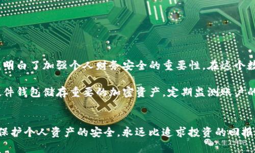 抱歉，你的 IM 钱包被盗是一个令人沮丧的经历，特别是当客服没有及时处理你的问题时。在这种情况下，你可以考虑以下几个步骤来解决问题：

### 1. 确认盗窃情况
首先，确保你能够确认钱包里的资金是否确实被盗。这一步可能涉及到你重新登录钱包、检查交易记录和任何不寻常的活动。如果你发现确实有不明的交易，截屏并保存相关信息，以备后用。

### 2. 尝试联系客户服务
如果你已经联系了客服但没有得到回应，可以尝试以下几种方式：
- **多渠道联系**：除了通过电话或邮件联系，你还可以尝试社交媒体上的直接消息，或者在相关的社区论坛发帖寻求帮助。
- **详细记录**：记录你与客服之间的所有互动，包括时间、沟通内容等，这在后续升级投诉时会非常有用。

### 3. 寻找帮助
如果客服继续不处理你的请求，可以考虑以下方式：
- **社区支持**：许多区块链和加密货币平台都有活跃的社区论坛或者社交媒体群组，你可以在这些地方询问其他用户的建议，看看他们是否有类似经历，或者他们是如何解决的。
- **投诉到监督机构**：在一些国家和地区，有专门的金融监管机构可以处理这些投诉。你可以查看相关法规，了解是否可以提出正式投诉。

### 4. 加强个人信息安全
无论最终结果如何，确保你将来账户的安全是非常重要的：
- **双重认证**：启用双重认证功能，为你的账户增加一层额外的保护。
- **定期更改密码**：定期更新密码，并确保密码足够复杂，避免使用简单和常用的词汇。

### 5. 反思经历
我也曾经历过类似的不愉快经历，当时我的个人信息被盗用，感到非常无助和愤怒。这让我明白了加强个人财务安全的重要性。在这个数字化时代，我们的生活与线上活动息息相关，保护个人信息的安全是每个人的责任。

通过这次经历，我希望能提升自己的警觉性，同时也希望其他人不要重蹈覆辙。尽量使用硬件钱包储存重要的加密资产，定期监测账户的活动，以降低风险。

### 结语
面对IM钱包被盗，虽然客服的处理可能让人失望，但希望以上建议能对你有所帮助。记住，保护个人资产的安全，永远比追求投资的回报更重要。希望你能尽快找回失去的资产，也希望类似的事情不会再发生在你或其他人身上。