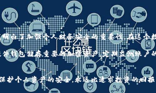 抱歉，你的 IM 钱包被盗是一个令人沮丧的经历，特别是当客服没有及时处理你的问题时。在这种情况下，你可以考虑以下几个步骤来解决问题：

### 1. 确认盗窃情况
首先，确保你能够确认钱包里的资金是否确实被盗。这一步可能涉及到你重新登录钱包、检查交易记录和任何不寻常的活动。如果你发现确实有不明的交易，截屏并保存相关信息，以备后用。

### 2. 尝试联系客户服务
如果你已经联系了客服但没有得到回应，可以尝试以下几种方式：
- **多渠道联系**：除了通过电话或邮件联系，你还可以尝试社交媒体上的直接消息，或者在相关的社区论坛发帖寻求帮助。
- **详细记录**：记录你与客服之间的所有互动，包括时间、沟通内容等，这在后续升级投诉时会非常有用。

### 3. 寻找帮助
如果客服继续不处理你的请求，可以考虑以下方式：
- **社区支持**：许多区块链和加密货币平台都有活跃的社区论坛或者社交媒体群组，你可以在这些地方询问其他用户的建议，看看他们是否有类似经历，或者他们是如何解决的。
- **投诉到监督机构**：在一些国家和地区，有专门的金融监管机构可以处理这些投诉。你可以查看相关法规，了解是否可以提出正式投诉。

### 4. 加强个人信息安全
无论最终结果如何，确保你将来账户的安全是非常重要的：
- **双重认证**：启用双重认证功能，为你的账户增加一层额外的保护。
- **定期更改密码**：定期更新密码，并确保密码足够复杂，避免使用简单和常用的词汇。

### 5. 反思经历
我也曾经历过类似的不愉快经历，当时我的个人信息被盗用，感到非常无助和愤怒。这让我明白了加强个人财务安全的重要性。在这个数字化时代，我们的生活与线上活动息息相关，保护个人信息的安全是每个人的责任。

通过这次经历，我希望能提升自己的警觉性，同时也希望其他人不要重蹈覆辙。尽量使用硬件钱包储存重要的加密资产，定期监测账户的活动，以降低风险。

### 结语
面对IM钱包被盗，虽然客服的处理可能让人失望，但希望以上建议能对你有所帮助。记住，保护个人资产的安全，永远比追求投资的回报更重要。希望你能尽快找回失去的资产，也希望类似的事情不会再发生在你或其他人身上。