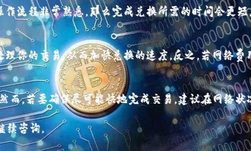 在TPWallet中，将代币兑换成BNB的时间主要取决于几个因素，包括网络拥堵情况、交易处理时间以及用户的操作。一般而言，以下几点可以帮助你更好地了解这一过程：

交易处理时间
TPWallet的兑换过程通常是即时的，但也会受网络状况的影响。若网络比较繁忙，交易可能会稍有延迟。不过，TPWallet通常会提供交易状态更新，让用户可以实时查看交易进度。

用户操作效率
在进行代币兑换时，用户的操作熟练程度也会影响整个过程的时间。如果你对操作流程非常熟悉，那么完成兑换所需的时间会更短。相反，如果是第一次使用TPWallet，可能需要更多的时间来了解如何进行兑换。

网络费用
网络费用也会影响交易的速度。如果你选择支付较高的交易费用，矿工会优先处理你的交易，从而加快兑换的速度。反之，若网络费用设置得较低，可能导致等待时间延长。

总结
总体而言，TPWallet中卖币换BNB的过程一般是快速的，通常在几分钟内完成。然而，若要确保尽可能快地完成交易，建议在网络状况良好的时候进行兑换，并适当考虑交易费用的设置。

希望这能帮助你更好地理解TPWallet中的代币兑换过程！如有其他问题，欢迎继续咨询。