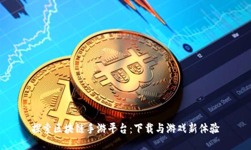 探索区块链手游平台：下载与游戏新体验