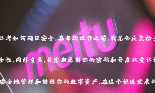 将币安（Binance）上的数字货币转移到TPWallet（一个钱包应用）并不是复杂的操作，但为了确保每一步都清晰且安全，我将详细说明整个过程。以下是一个概述和详细步骤：

第1步：准备工作
在开始转账之前，请确保你已经在TPWallet中创建了一个账户，并获得了你想要转入的币种的地址。每种币种都有其独特的钱包地址，所以务必确认你复制了正确的地址。

第2步：登录币安账户
打开币安官网（或应用），输入你的账户信息进行登录。如果你尚未注册，请先创建一个账户并完成身份验证。

第3步：找到提现功能
在币安的主页面，找到“钱包”选项，点击进入。然后选择“法币和现货”找到你想要提现的数字货币，点击“提现”。

第4步：输入提现信息
在提现页面，你需要输入几个重要信息：
ul
  listrong提币地址：/strong在此填入你在TPWallet中获取的地址。/li
  listrong网络选择：/strong根据你的币种选择正确的区块链网络（例如，ERC20, BEP20等）。/li
  listrong提现金额：/strong输入你想要转账的金额。/li
/ul

第5步：确认信息
核对输入的地址、网络和金额是否正确，这一步至关重要，因为一旦提交，转账是不可逆的。如果有任何错误，你可能会导致资产丢失。

第6步：安全验证
币安会要求你进行一定的安全验证，可能需要输入短信或邮箱验证码，这一步是为了保护账户安全。请按照系统提示完成验证。

第7步：等待转账确认
提交提现请求后，你需要等待一段时间，这取决于网络拥堵情况和币安的处理速度。在TPWallet中，你也可以查看到该币种的接收状态。

第8步：确认到账
一旦提现成功，你可以在TPWallet中检查余额，确保提现的金额已正确到账。

个人经验分享
回忆起我第一次进行数字货币转账的时候，心里难免有些忐忑。那时候我体验到了币安和钱包之间转账的流程，开始思考如何确保安全。在每次操作之前，我总会反复检查地址与信息，然后小心翼翼地进行转账。虽然初次操作可能会让人感到不安，但随着经验的积累，这种感觉逐渐消散。

额外提示
为了提高安全性，在转账小额资金进行测试后再进行大额转账是一个不错的选择。此外，保持你的钱包和交易所的安全性，同样重要，并定期更新你的密码和开启双重认证。

总结
把币安的资产转移到TPWallet是个相对简单的过程，但始终保持警觉和谨慎是非常重要的。通过正确的步骤，你可以安全地管理和转移你的数字资产。在这个快速发展的数字货币世界中，适应变化和学习新知识，是每个投资者都应具备的能力。