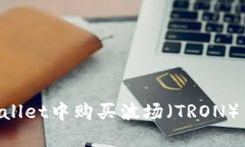 如何在TPWallet中购买波场（TRON）币：详细指南
