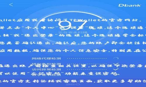 要退出TPWallet账户，您可以按照以下步骤操作：

1. **打开TPWallet**：首先，确保您已经打开了TPWallet应用或者访问了TPWallet的官方网站。

2. **登录状态**：如果您当前处于登录状态，请找到并点击“个人中心”或“设置”选项。这个选项通常可以在应用的主界面或侧边菜单中找到。

3. **找到退出选项**：在个人中心或设置中，寻找“注销”或“退出登录”的选项。这个选项通常会标明“Logout”或“Sign Out”。

4. **确认退出**：点击退出选项后，系统可能会询问您是否确认退出。确认后，您的账户即会被注销。

5. **安全措施**：退出后，建议您清除浏览器缓存或应用数据，确保您的个人信息安全，特别是在公共设备上使用时。

### 小贴士

- **多重认证**：如果您开启了多重认证功能，记得在退出账户前检查相关设置，以确保下次登录更加安全。
  
- **忘记密码**：如果您在重新登录时忘记了密码，可以使用“忘记密码”功能来重设密码。

若您在这个过程中遇到任何问题，可以访问TPWallet的官方支持论坛或客服页面，获取更多帮助信息。希望这些步骤能帮助您顺利退出TPWallet账户！