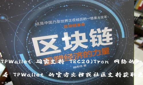 TPWallet 是一个多链钱包，支持许多不同的区块链网络。根据我所了解的信息，TPWallet 确实支持 TRC20（Tron 网络的一部分）代币。这意味着用户可以在 TPWallet 中存储、交易和管理 TRC20 代币。

如果你在使用 TPWallet 时遇到任何问题，确保你的应用程序是最新版本，并查看 TPWallet 的官方文档或社区支持获取更多帮助和信息。