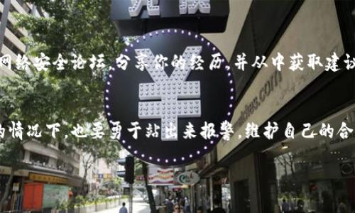 关于“tpwallet被骗了可以报警吗”的问题，首先需要明确的是，任何涉及金融交易或者虚拟货币的欺诈行为都是可以向警方报案的。无论是通过tpwallet这类数字钱包，还是其他任何形式的诈骗，一旦涉及到财产损失，受害者都有权利寻求法律的帮助。 下面，我会详细探讨这个问题，并提供一些建议和相关信息。

1. 了解tpwallet及其功能
tpwallet是一款用于管理和转账各种加密货币的数字钱包。在数字经济迅速发展的今天，这类钱包为用户提供了极大的便利，但同时也伴随着一定的风险。不法分子往往利用这一点，通过各种手段诱骗用户进行虚假交易，从而实现诈骗目的。

2. 确认诈骗情况
在决定报警之前，首先需要确认自己的确是被骗了。诈骗的手段各种各样，包括但不限于：
ul
    li虚构投资项目，承诺高额回报/li
    li假冒客服，要求用户提供私钥或密码/li
    li通过钓鱼网站获取用户账户信息/li
/ul
如果你确信自己受骗，收集好相关证据是非常重要的。这包括交易记录、聊天记录、相关链接等，作为后续报警和追讨的依据。

3. 报警的必要性
很多人可能会有这样的顾虑：报警能否追回损失？其实，无论结果如何，报警都是保护自己利益、维护法律权益的第一步。首先，警方会记录案件，并展开调查。即使最终未能追回资金，报警行为也可能帮助警方追踪到犯罪分子，避免更多的人受到伤害。

4. 如何报警
报警流程通常比较简单，你可以前往当地的派出所进行报案，或者拨打当地的报警电话。在报警时，尽量详细说明事情经过，并出示你所收集到的证据。如果是在一个涉及跨国诈骗的情况下，可以联系网络警察等专门处理网络犯罪的警务部门。

5. 科普：网络诈骗的趋势与防范
作为一个经历过网络诈骗的人，我深知保护自己的重要性。上高中时，我也曾在网络上遇到过一些可疑的投资项目，幸运的是我保持了警惕，最终没有上当受骗。在此，我想分享一些个人经验，帮助大家提高警惕：
ul
    li对任何过于美好的投资机会保持怀疑，特别是那些承诺高额回报的项目。/li
    li永远不要随意泄露自己的账户信息，包括密码和私钥。/li
    li选择正规、知名的平台进行交易，遇到不明链接时请谨慎点击。/li
/ul

6. 资源与支持
除了报警，受害者还可以寻求其他支持。例如，许多国家和地区设有消费者保护组织，可以提供免费的法律咨询和帮助。同时，加入一些网络安全论坛，分享你的经历，并从中获取建议也是一个不错的选择。

7. 总结与反思
网络诈骗层出不穷，这不仅是一个法律问题，更是一个社会问题。我们每一个人都应该提高警惕，保护好自己的财产。即使在遭遇不幸的情况下，也要勇于站出来报警，维护自己的合法权益。希望每个人都能在这个信息化的时代，牢牢把握自己的财富，避免成为下一个受害者。

在这个充满机遇与挑战的数字时代，增强自我保护意识，无疑是我们每一个人的责任和义务。