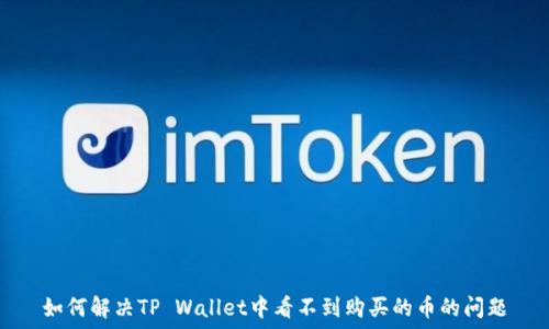   
如何解决TP Wallet中看不到购买的币的问题