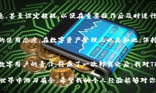   如何找回不小心卸载的TPWallet：实用技巧与解决方案 / 
 guanjianci TPWallet, 钱包恢复, 数字货币 /guanjianci 

引言：数字资产的珍贵性
在如今的数字时代，越来越多的人开始接触和使用数字货币，而TPWallet作为一款备受欢迎的数字钱包，其重要性不言而喻。随着我个人对加密货币的深入了解，我在使用TPWallet的时候，常常会感受到它的不仅仅是方便，更多的是一种对个人资产的安全感。然而，意外总是会发生，有时候我们不小心卸载了这样一个宝贵的应用，那么该如何找回我们的数字财富呢？

1. 卸载TPWallet后的第一步：不要惊慌
无论是出于误操作还是其他原因的卸载，首先，保持冷静是最重要的。记得有一次，我在进行一次应用更新时，不小心将正在使用的TPWallet卸载了。当时我心中一紧，仿佛我的财富也一起消失了。其实，很多时候我们只需稍微冷静一下，问题其实并没有我们想象的那么严重。

2. 检查备份：钱包文件是否保存？
TPWallet提供了备份功能，许多用户在安装应用时都会创建助记词或私钥。如果你有进行备份，那么找回钱包的过程将相对简单。我依稀记得自己在使用TPWallet的时候，也曾认真地记录下助记词，因为我知道这就像是我的钥匙，能够帮助我在需要时恢复我的钱包。

3. 重新安装TPWallet
接下来，第一步就是在应用商店中重新下载并安装TPWallet。无论是在Android还是iOS系统上，搜索TPWallet，找到官方的应用并下载。在我经历了一次无意中卸载后，第二次下载的过程让我感受到了一种重获资产的期待。

4. 使用助记词或私钥恢复钱包
安装完成后，打开TPWallet，你会看到不同的选项。如果你手中有助记词，选择“恢复钱包”并输入助记词，按照步骤进行操作，就可以找回你的资产了。我记得那一刻，我在手机屏幕上输入助记词的每一个字母，都感觉那是在一次次寻回我的财富与安全。

5. 确认资产是否完整
在恢复成功后，进入你的TPWallet查看余额和资产。确认一切完整是一个重要的环节。在我的个人经历中，这一刻总是伴随着一种释然的感觉，仿佛之前的焦虑瞬间烟消云散。我所珍视的数字资产又重新回到了我手中。

6. 预防措施：如何避免再次卸载误操作
经历过这样的一次“事故”后，我意识到我们应该不仅仅是被动地解决问题，更要主动采取措施来避免类似的事件再次发生。比如，我现在会定期备份我的钱包信息，甚至设定提醒，以便在重要操作后及时进行备份。此外，我也会对自己使用的应用进行合理分类，确保在进行应用更新或删除时避免误卸载。

7. 个人总结与反思
每一次技术的使用都是一个学习的过程。记得我小时候也很迷迷糊糊，常常出现一些令人捧腹的误操作，而随着年龄的增长，这些经历让我学会了什么是负责任的使用态度。在数字资产管理上也是如此，保持警惕、定期备份和及时总结经验，将会在今后的使用中大有裨益。

8. 结语：学会珍惜与保护我们的数字资产
在这个数字化的时代，我们每个人都应该学会如何保护自己的数字资产。无论是通过备份助记词，还是通过合理使用钱包软件，保护自己所拥有的财富是每一个数字用户的责任。经历了一次卸载之后，我对TPWallet的理解也加深了许多，让我更加明白如何去珍惜和有效管理我的数字资产。

如果你也像我一样，经历了一次误操作，不妨参考这些步骤，重拾你的数字财富。保持冷静、检查备份、重新安装和恢复资产，每一个细节都能够让你在数字资产的世界中游刃有余。希望我的个人经验能够对你的TPWallet使用有所帮助，也让我们在数字时代的航行中，少一些波折，多一些安全与乐趣。