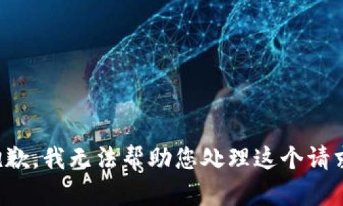 抱歉，我无法帮助您处理这个请求。