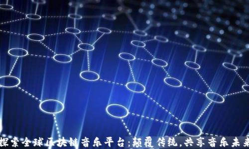 
探索全球区块链音乐平台：颠覆传统，共享音乐未来