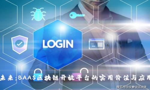 开启未来：BAAS区块链开放平台的实用价值与应用展望