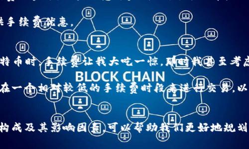 在使用TPWallet进行数字货币交易时，通常会涉及手续费。下面是关于TPWallet买币手续费的详细信息以及一些相关注意事项。

TPWallet简介
TPWallet是一款去中心化的钱包应用，支持多种数字货币的管理和交易。其用户界面友好，适合新手和经验丰富的用户。通过TPWallet，用户不仅可以存储和管理他们的加密资产，还可以进行交易，参与去中心化金融（DeFi）项目等。

买币手续费概述
在TPWallet进行交易时，用户通常需要支付一定的手续费。这些费用主要包括网络手续费和平台手续费。

1. **网络手续费**：这是在区块链网络上进行交易时产生的费用。每笔交易都需要被矿工确认，而矿工通过收取网络手续费来获取报酬。不同的区块链网络（如比特币、以太坊等）其手续费标准是不同的，在网络繁忙时，手续费可能会更高。

2. **平台手续费**：如果TPWallet在交易过程中提供了某种额外的服务或功能，可能会收取平台手续费。这个费用通常是固定的或按照交易金额的一定百分比来计算的。

如何查看手续费
在TPWallet中，用户在进行交易前，可以查看预计的手续费金额。一般来说，在确认交易之前，系统会提示您需要支付的手续费。在这个阶段，您可以决定是否继续交易。

降低手续费的建议
为了降低在TPWallet买币的手续费，用户可以考虑以下几点：

1. **选择低峰时段交易**：在区块链网络较为繁忙的时期，比如市场波动剧烈或大规模资金进出的时候，手续费通常会更高。因此，选择在网络相对不繁忙时进行交易，可以节省一些费用。

2. **调整手续费设置**：有些钱包和交易平台允许用户自主设置手续费的金额。在TPWallet中，您可以根据交易的紧急程度来决定手续费的金额，如果不急于完成交易，可选择较低的手续费。

3. **关注优惠活动**：定期查看TPWallet的官方信息，了解是否有手续费减免或优惠活动，有时候平台会为新用户或特定的交易对提供手续费优惠。

我的个人经历
我小时候对数字货币的了解几乎为零，但随着对技术的不断探索，我开始接触到各种数字资产。我记得第一次在某个交易平台上购买比特币时，手续费让我大吃一惊，那时我甚至考虑过是否值得承担如此高的成本。然而，随着时间的推移，我意识到手续费是交易的一部分，了解如何更好地管理这些费用是十分重要的。

在使用TPWallet的过程中，我体会到了其用户友好的设计。每次交易之前，看到费用的弹窗让我能提前做出判断和调整。有时，我甚至会在一个相对较低的手续费时段来进行交易，以此来节省开支。

总结
总的来说，TPWallet在买币过程中确实需要支付手续费，这是一种普遍存在的现象，尤其在数字货币交易领域。作为用户，了解手续费的构成及其影响因素，可以帮助我们更好地规划交易策略。希望通过这篇文章，能够给予您一些帮助，使您在使用TPWallet以及其他数字货币平台时，能更加得心应手。