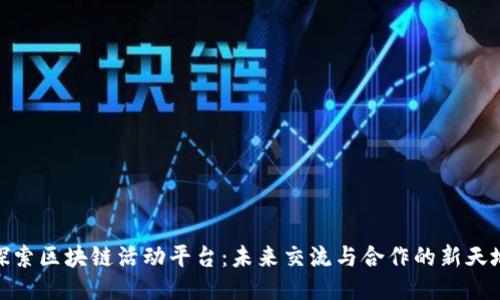 探索区块链活动平台：未来交流与合作的新天地