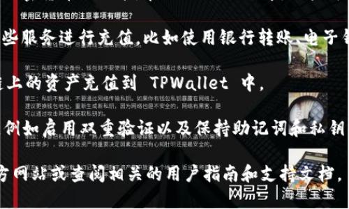 是的，TPWallet 是一款支持多种数字资产的钱包，用户可以通过多种方式向其充值。具体的充值方式可能会根据 TPWallet 的功能和政策有所不同，通常可以使用以下几种方式进行充值：

1. **传统交易所转账**：用户可以将其在其他交易所购买的加密货币转到 TPWallet 的地址上。这通常涉及到复制 TPWallet 的接收地址，并在交易所的提现页面粘贴该地址。

2. **直接购买**：某些数字钱包提供了直接用法币（如美元、人民币等）购买加密货币的功能。在 TPWallet 中，用户可能可以通过集成的支付网关直接使用信用卡或其他支付方式购买加密货币。

3. **第三方服务**：某些钱包和平台会与第三方服务联网，允许用户通过这些服务进行充值，比如使用银行转账、电子钱包等。

4. **跨链转账**：如果 TPWallet 支持跨链功能，用户还可以将不同区块链上的资产充值到 TPWallet 中。

在进行充值之前，用户应确保其钱包已经妥善设置，并进行相关的安全措施，例如启用双重验证以及保持助记词和私钥的安全。

如果你想了解更多关于 TPWallet 的具体功能或使用方法，可以访问其官方网站或查阅相关的用户指南和支持文档。