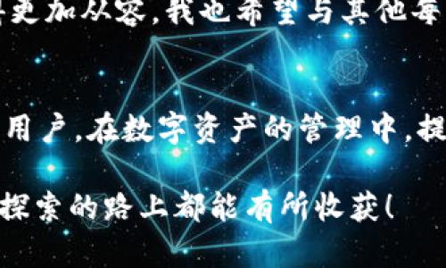 关于“TPWallet USDT通用吗？”的问题，首先让我们了解一下TPWallet和USDT的概念。

TPWallet简介
TPWallet是一款支持多种加密资产管理的钱包应用，特别是在区块链和加密货币日益普及的今天，越来越多的人们选择使用数字钱包来管理自己的资产。TPWallet支持Ethereum（以太坊）和其他一些区块链上的代币，这使得它成为一个相对灵活的工具。

USDT的基本信息
USDT（Tether）是一种稳定币，它的价值通常与美元1:1挂钩，目的是为了在波动的加密货币市场中提供一个相对稳定的价值储存选项。USDT基于区块链技术，既可以在以太坊链上经营，也可以在Tron等其他链上运营，从而为用户提供更多的使用选择。

TPWallet与USDT的兼容性
TPWallet可以支持多种区块链资产，但其对USDT的支持程度则取决于用户所选择的区块链。例如，TPWallet应该能够支持以太坊链上的USDT交易，因为这是最常见的USDT形式。同时，如果TPWallet也支持Tron链等其他链上的代币，那么在这些链上的USDT同样可以在TPWallet中使用。

使用TPWallet时的注意事项
在使用TPWallet进行USDT交易时，有几个方面值得注意：
ul
    listrong确保网络选择正确：/strong在进行交易前，确认你选择的是正确的网络。例如，如果你的USDT是在以太坊上创建的而你选择了Tron网络，交易将无法完成。/li
    listrong关注交易费用：/strong不同链上的交易费用可能存在差异，尤其是在网络拥堵时，手续费可能会上升，因此在选择发送交易时要考虑到这一点。/li
    listrong私钥保护：/strong与所有数字资产管理工具一样，保护好你的私钥和助记词是至关重要的，如果私钥丢失，你将无法再访问你的资产。/li
/ul

个人经历与感受
我在使用数字钱包的过程中，也曾对各种钱包的兼容性产生过疑问。最开始接触加密货币时，真的像一头雾水。那时我非常担心，将资金存放在某个钱包中会不会因为缺乏对这些技术的了解而导致无法取回我的资产。每次发送交易的时候，我都像是进行一次冒险。尤其是对于像USDT这样重要的稳定币，它关乎到我在市场中的稳定性和投资策略。

不过，随着使用经验的积累，我逐渐理解了如何检查钱包的网络兼容性、如何计算交易费用等。这些知识不仅增强了我对钱包的信任，也让我在管理资产时变得更加从容。我也希望与其他每一个加密货币的持有者分享我的经验。在这个领域中，知识就是力量，越是了解这些工具，就越能使我们在这个复杂的市场中站稳脚跟。

总结
总之，TPWallet在支持USDT方面是具备实用性的，但具体的兼容性还是要看所用的区块链网络。希望我的这些分享能够帮助到正在考虑使用TPWallet的钱包用户。在数字资产的管理中，提升自身的知识和技能是最重要的，特别是在一个快速变化的市场中，保持学习的态度显得至关重要。

通过对TPWallet与USDT兼容性的深入探讨，我们不仅能更好地管理自己的数字资产，还有机会加深对整个加密货币生态系统的理解与认知。希望大家在这条探索的路上都能有所收获！