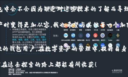 关于“TPWallet USDT通用吗？”的问题，首先让我们了解一下TPWallet和USDT的概念。

TPWallet简介
TPWallet是一款支持多种加密资产管理的钱包应用，特别是在区块链和加密货币日益普及的今天，越来越多的人们选择使用数字钱包来管理自己的资产。TPWallet支持Ethereum（以太坊）和其他一些区块链上的代币，这使得它成为一个相对灵活的工具。

USDT的基本信息
USDT（Tether）是一种稳定币，它的价值通常与美元1:1挂钩，目的是为了在波动的加密货币市场中提供一个相对稳定的价值储存选项。USDT基于区块链技术，既可以在以太坊链上经营，也可以在Tron等其他链上运营，从而为用户提供更多的使用选择。

TPWallet与USDT的兼容性
TPWallet可以支持多种区块链资产，但其对USDT的支持程度则取决于用户所选择的区块链。例如，TPWallet应该能够支持以太坊链上的USDT交易，因为这是最常见的USDT形式。同时，如果TPWallet也支持Tron链等其他链上的代币，那么在这些链上的USDT同样可以在TPWallet中使用。

使用TPWallet时的注意事项
在使用TPWallet进行USDT交易时，有几个方面值得注意：
ul
    listrong确保网络选择正确：/strong在进行交易前，确认你选择的是正确的网络。例如，如果你的USDT是在以太坊上创建的而你选择了Tron网络，交易将无法完成。/li
    listrong关注交易费用：/strong不同链上的交易费用可能存在差异，尤其是在网络拥堵时，手续费可能会上升，因此在选择发送交易时要考虑到这一点。/li
    listrong私钥保护：/strong与所有数字资产管理工具一样，保护好你的私钥和助记词是至关重要的，如果私钥丢失，你将无法再访问你的资产。/li
/ul

个人经历与感受
我在使用数字钱包的过程中，也曾对各种钱包的兼容性产生过疑问。最开始接触加密货币时，真的像一头雾水。那时我非常担心，将资金存放在某个钱包中会不会因为缺乏对这些技术的了解而导致无法取回我的资产。每次发送交易的时候，我都像是进行一次冒险。尤其是对于像USDT这样重要的稳定币，它关乎到我在市场中的稳定性和投资策略。

不过，随着使用经验的积累，我逐渐理解了如何检查钱包的网络兼容性、如何计算交易费用等。这些知识不仅增强了我对钱包的信任，也让我在管理资产时变得更加从容。我也希望与其他每一个加密货币的持有者分享我的经验。在这个领域中，知识就是力量，越是了解这些工具，就越能使我们在这个复杂的市场中站稳脚跟。

总结
总之，TPWallet在支持USDT方面是具备实用性的，但具体的兼容性还是要看所用的区块链网络。希望我的这些分享能够帮助到正在考虑使用TPWallet的钱包用户。在数字资产的管理中，提升自身的知识和技能是最重要的，特别是在一个快速变化的市场中，保持学习的态度显得至关重要。

通过对TPWallet与USDT兼容性的深入探讨，我们不仅能更好地管理自己的数字资产，还有机会加深对整个加密货币生态系统的理解与认知。希望大家在这条探索的路上都能有所收获！