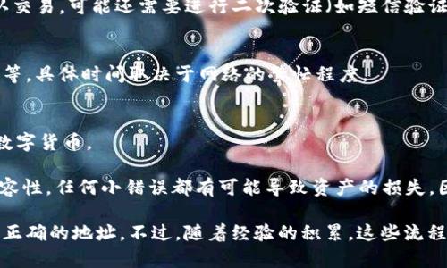 tpwallet是一个加密钱包，主要用于存储、管理数字货币。IM钱包则是另一款加密钱包，因此如果你想从tpwallet转账到IM钱包，首先需要了解两者之间的兼容性和支持的区块链网络。

一般来说，你可以通过以下几个步骤进行转账：

1. 确认数字货币类型
确保tpwallet和IM钱包都支持你想要转账的数字货币。如果两者都支持该数字货币，那么接下来的步骤会相对简单。

2. 获取IM钱包地址
在IM钱包中找到你的接收地址。这个地址通常是一串数字和字母的组合。务必确保复制正确，因为错误的地址将导致资金丢失。

3. 打开tpwallet进行转账
登录你的tpwallet账户，选择你想要转移的数字货币，然后选择转账或发送功能。这时，系统会要求你输入接收地址，也就是你在IM钱包中获取的地址。

4. 输入转账金额
在tpwallet中输入你希望转账的金额。注意检查是否满足最低转账限额（如果有的话），并确保账户有足够的余额进行此交易。

5. 确认交易
再次核对所有信息，包括接收地址和转账金额，确保无误后提交交易。此时，tpwallet会要求你确认交易，可能还需要进行二次验证（如短信验证码或Google Authenticator）。

6. 等待确认
一旦你提交了交易，接下来会有一个确认过程。在区块链上，这个过程可能需要几分钟到几小时不等，具体时间取决于网络的繁忙程度。

7. 检查IM钱包
在你提交转账请求后，稍等片刻，去IM钱包查看接收情况。如果一切正常，你应该能看到新到帐的数字货币。

总之，从tpwallet到IM钱包的转账过程并不复杂，但需要特别重视地址的准确性和数字货币的兼容性。任何小错误都有可能导致资产的损失，因此务必谨慎操作。

我在刚接触加密货币时，也曾经历过类似的转账过程，起初我非常紧张，总是怀疑自己是否使用了正确的地址。不过，随着经验的积累，这些流程渐渐变得熟悉起来。未来的加密货币交易还会越来越方便，相信我们都能在这方面探索得更深入。