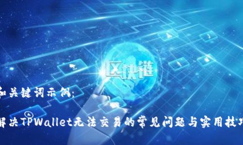和关键词示例：

解决TPWallet无法交易的常见问题与实用技巧
