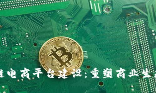 新时代区块链电商平台建设：重塑商业生态的未来之路