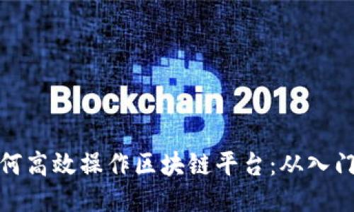 个人如何高效操作区块链平台：从入门到精通
