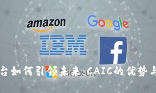 区块链平台如何引领未来：CAIC的优势与应用前景