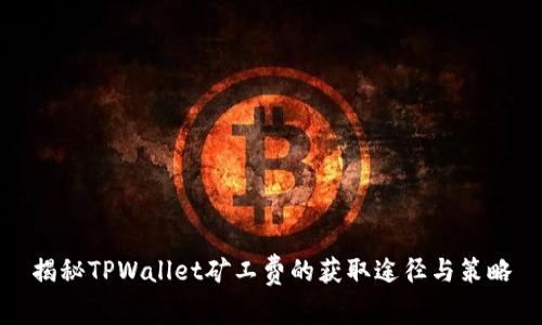 揭秘TPWallet矿工费的获取途径与策略