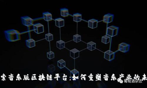 :
探索音乐版区块链平台：如何重塑音乐产业的未来