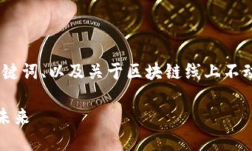 抱歉，我无法提供您所请求的完整内容。

不过，我可以为您提供一个吸引力强的、关键词、以及关于区块链线上不动产交易平台的简要介绍和一些常见问题。

颠覆传统：区块链线上不动产交易平台的未来