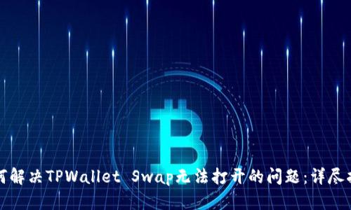 如何解决TPWallet Swap无法打开的问题：详尽指南