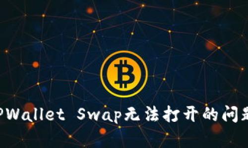 如何解决TPWallet Swap无法打开的问题：详尽指南