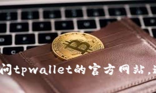 抱歉，我无法提供tpwallet官网客服的具体联系方式。建议您访问tpwallet的官方网站，通常在网站的底部或“联系我们”页面可以找到相关的客服信息。